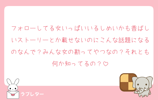フォローしてる女いっぱいいるしめいかも香ばしいストーリーとか載せないのにこんな話題になるのなんで？みんな女の勘ってやつなの？それとも何か知ってるの？