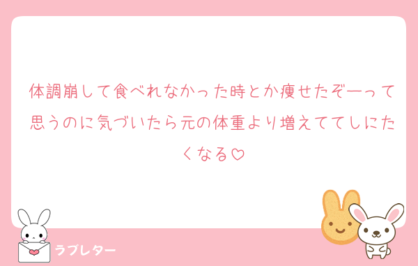 体調崩して食べれなかった時とか痩せたぞーって思うのに気づいたら元の体重より増えててしにたくなる