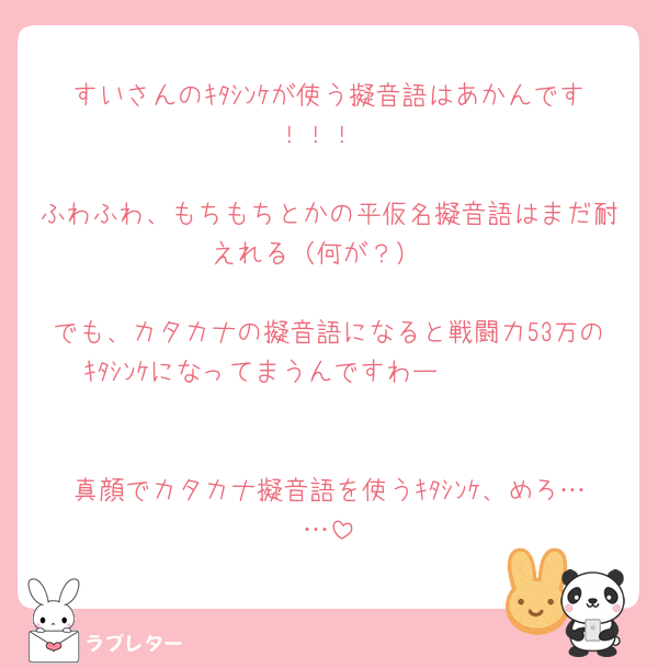 すいさんのｷﾀｼﾝｹが使う擬音語はあかんです！！！

ふわふわ、もちもちとかの平仮名擬音語はまだ耐えれる（何が？）

でも、カタカナの擬音語になると戦闘力53万のｷﾀｼﾝｹになってまうんですわー🫣🫣🫣🫣


真顔でカタカナ擬音語を使うｷﾀｼﾝｹ、めろ……