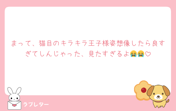まって、猫目のキラキラ王子様姿想像したら良すぎてしんじゃった、見たすぎるよ😭😭