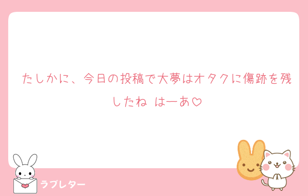 たしかに、今日の投稿で大夢はオタクに傷跡を残したね はーあ