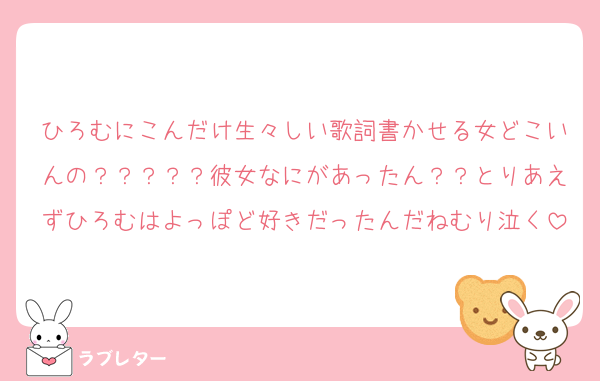 ひろむにこんだけ生々しい歌詞書かせる女どこいんの？？？？？彼女なにがあったん？？とりあえずひろむはよっぽど好きだったんだねむり泣く