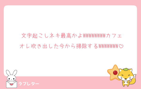 文字起こしネキ最高かよWWWWWWWWカフェオレ吹き出した今から掃除するWWWWWWW