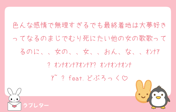 色んな感情で無理すぎるでも最終着地は大夢好きってなるのまじでむり死にたい他の女の歌歌ってるのに、、女の、、女、、おん、な、、ｵﾝﾅｱ❕ｵﾝﾅｵﾝﾅｱｵﾝﾅｱ❕ｵﾝﾅｵﾝﾅｵﾝﾅｱ~ ❕feat.どぶろっく