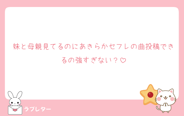 妹と母親見てるのにあきらかセフレの曲投稿できるの強すぎない？