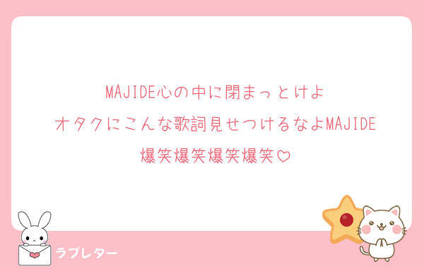 MAJIDE心の中に閉まっとけよ
オタクにこんな歌詞見せつけるなよMAJIDE爆笑爆笑爆笑爆笑