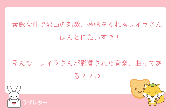 素敵な曲で沢山の刺激、感情をくれるレイラさん！ほんとにだいすき！

そんな、レイラさんが影響された音楽、曲ってある？？