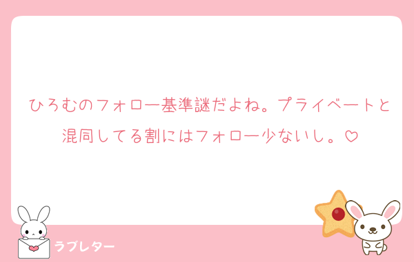 ひろむのフォロー基準謎だよね。プライベートと混同してる割にはフォロー少ないし。