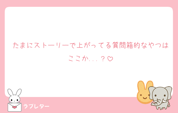 たまにストーリーで上がってる質問箱的なやつはここか...？