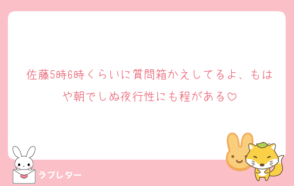 佐藤5時6時くらいに質問箱かえしてるよ、もはや朝でしぬ夜行性にも程がある