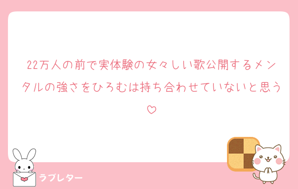22万人の前で実体験の女々しい歌公開するメンタルの強さをひろむは持ち合わせていないと思う
