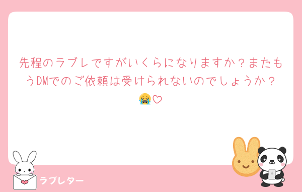 先程のラブレですがいくらになりますか？またもうDMでのご依頼は受けられないのでしょうか？😭