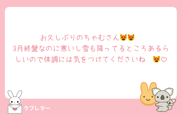 お久しぶりのちゃむさん😻😻
3月終盤なのに寒いし雪も降ってるところあるらしいので体調には気をつけてくださいね〜😻