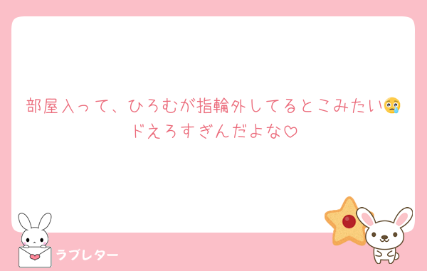 部屋入って、ひろむが指輪外してるとこみたい😢ドえろすぎんだよな