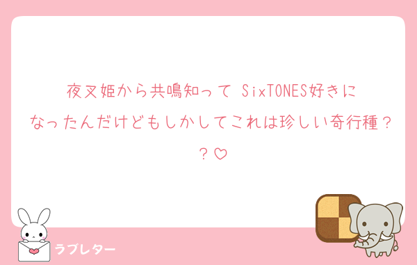 夜叉姫から共鳴知って SixTONES好きになったんだけどもしかしてこれは珍しい奇行種？？