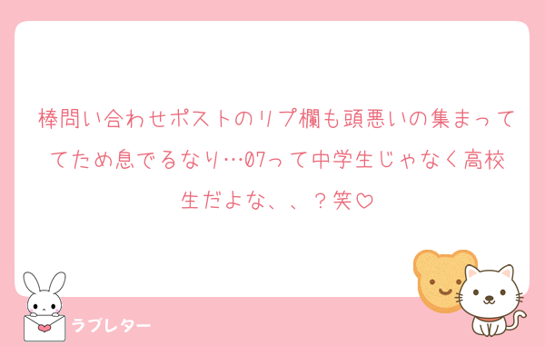 棒問い合わせポストのリプ欄も頭悪いの集まっててため息でるなり…07って中学生じゃなく高校生だよな、、？笑