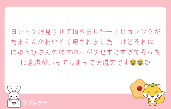 ヨントン拝見させて頂きましたー！ヒョンソクがたまらんかわいくて癒されました🥲けどそれ以上にゆうひさんの加工の声がクセすごすぎてそっちに意識がいってしまって大爆笑です😂😂