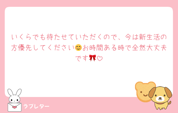 いくらでも待たせていただくので、今は新生活の方優先してください😊お時間ある時で全然大丈夫です🎀
