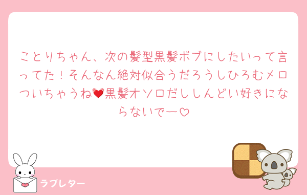 ことりちゃん、次の髪型黒髪ボブにしたいって言ってた！そんなん絶対似合うだろうしひろむメロついちゃうね💓黒髪オソロだししんどい好きにならないでー