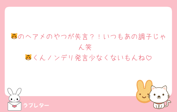 🐯のヘアメのやつが失言？！いつもあの調子じゃん笑
🐯くんノンデリ発言少なくないもんね