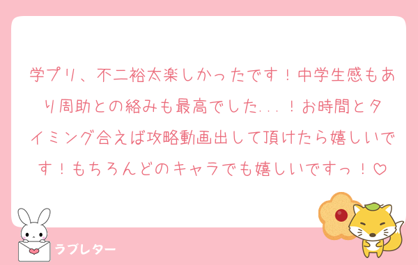 学プリ、不二裕太楽しかったです！中学生感もあり周助との絡みも最高でした...！お時間とタイミング合えば攻略動画出して頂けたら嬉しいです！もちろんどのキャラでも嬉しいですっ！