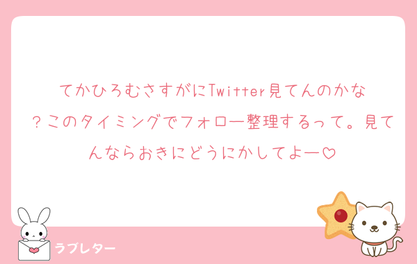 てかひろむさすがにTwitter見てんのかな？このタイミングでフォロー整理するって。見てんならおきにどうにかしてよー