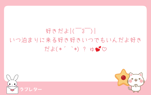 好きだよ|(￣3￣)| 
いつ泊まりに来る好き好きいつでもいんだよ好きだよ(*´³`*) ㄘゅ💕