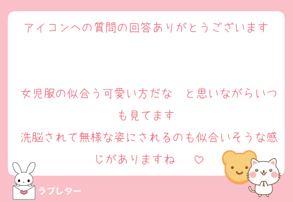 アイコンへの質問の回答ありがとうございます♡

女児服の似合う可愛い方だな〜と思いながらいつも見てます♡
洗脳されて無様な姿にされるのも似合いそうな感じがありますね〜♡