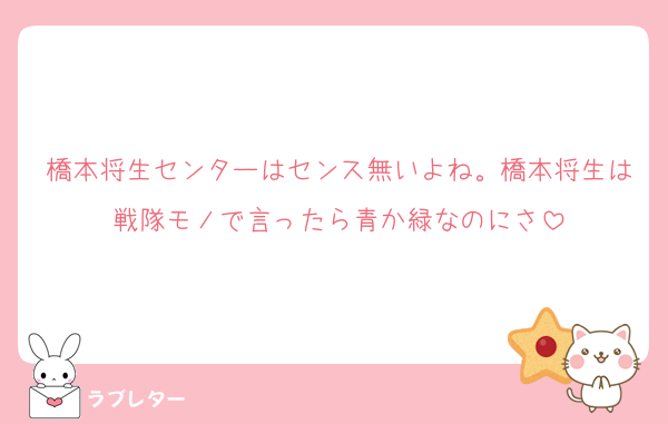 橋本将生センターはセンス無いよね。橋本将生は戦隊モノで言ったら青か緑なのにさ