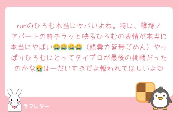 runのひろむ本当にヤバいよね。特に、篠塚ノアパートの時チラッと映るひろむの表情が本当に本当にやばい😭😭😭😭（語彙力皆無ごめん）やっぱりひろむにとってタイプロが最後の挑戦だったのかな😭はーだいすきだよ報われてほしいよ