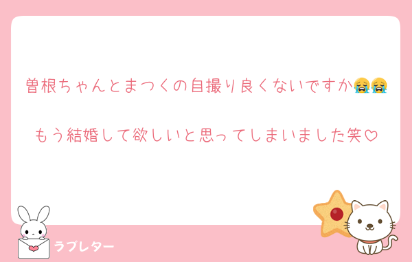 曽根ちゃんとまつくの自撮り良くないですか😭😭
もう結婚して欲しいと思ってしまいました笑