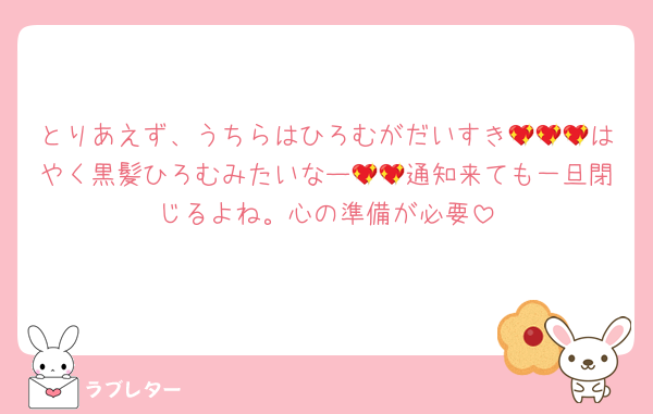 とりあえず、うちらはひろむがだいすき💖💖💖はやく黒髪ひろむみたいなー💖💖通知来ても一旦閉じるよね。心の準備が必要