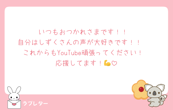 いつもおつかれさまです！！
自分はしずくさんの声が大好きです！！🥰
これからもYouTube頑張ってください！
応援してます！💪
