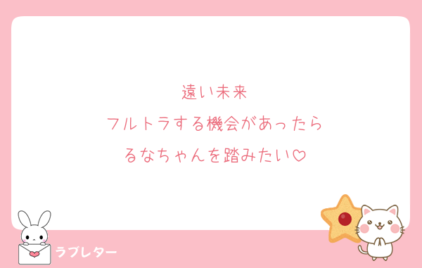 遠い未来
フルトラする機会があったら
るなちゃんを踏みたい