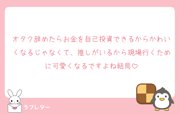 オタク辞めたらお金を自己投資できるからかわいくなるじゃなくて、推しがいるから現場行くために可愛くなるですよね結局