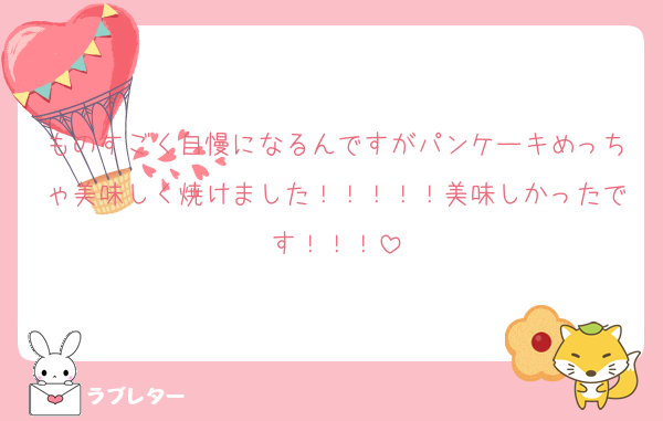 ものすごく自慢になるんですがパンケーキめっちゃ美味しく焼けました！！！！！美味しかったです！！！