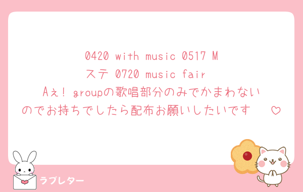 0420 with music 0517 Mステ 0720 music fair
Aぇ! groupの歌唱部分のみでかまわないのでお持ちでしたら配布お願いしたいです🥹♡