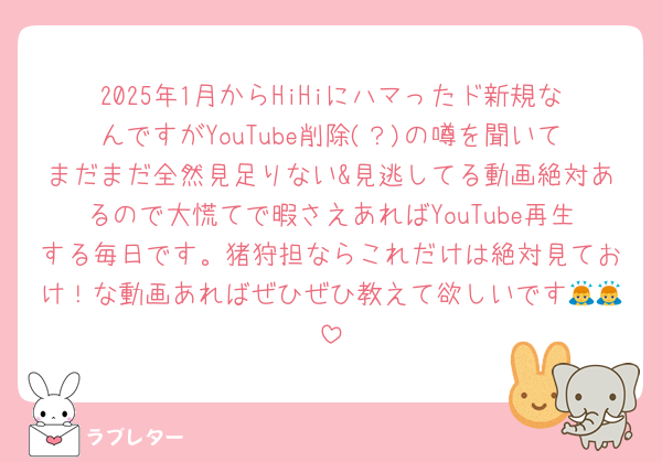2025年1月からHiHiにハマったド新規なんですがYouTube削除(？)の噂を聞いてまだまだ全然見足りない&見逃してる動画絶対あるので大慌てで暇さえあればYouTube再生する毎日です。猪狩担ならこれだけは絶対見ておけ！な動画あればぜひぜひ教えて欲しいです🙇🙇
