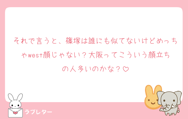 それで言うと、篠塚は誰にも似てないけどめっちゃwest顔じゃない？大阪ってこういう顔立ちの人多いのかな？