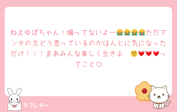 ねえゆぽちゃん！煽ってないよー😭😭😭😭ただアンチの方どう思っているのかほんとに気になっただけ！！！まあみんな楽しく生きよ〜😚💓💓💓ってこと