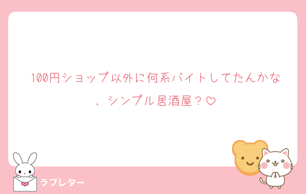 100円ショップ以外に何系バイトしてたんかな、シンプル居酒屋？