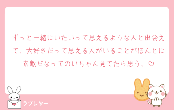 ずっと一緒にいたいって思えるような人と出会えて、大好きだって思える人がいることがほんとに素敵だなってのいちゃん見てたら思う、