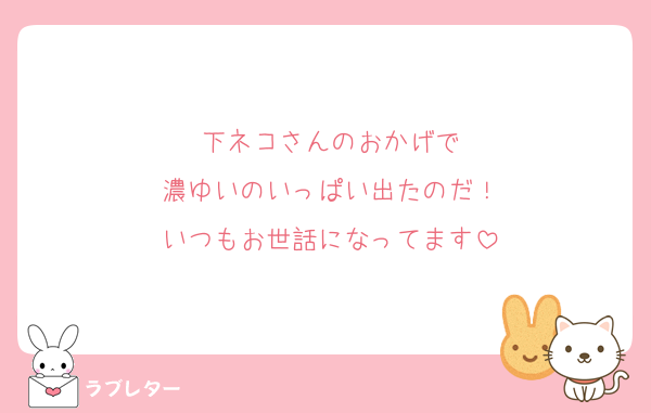 下ネコさんのおかげで
濃ゆいのいっぱい出たのだ！
いつもお世話になってます