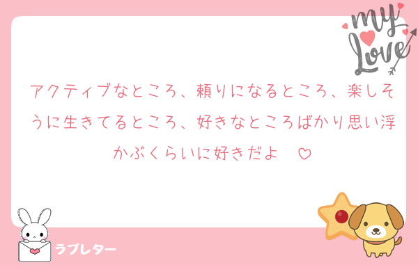 アクティブなところ、頼りになるところ、楽しそうに生きてるところ、好きなところばかり思い浮かぶくらいに好きだよ〜