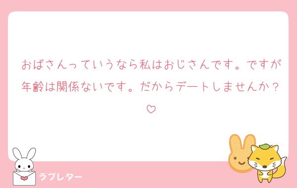 おばさんっていうなら私はおじさんです。ですが年齢は関係ないです。だからデートしませんか？