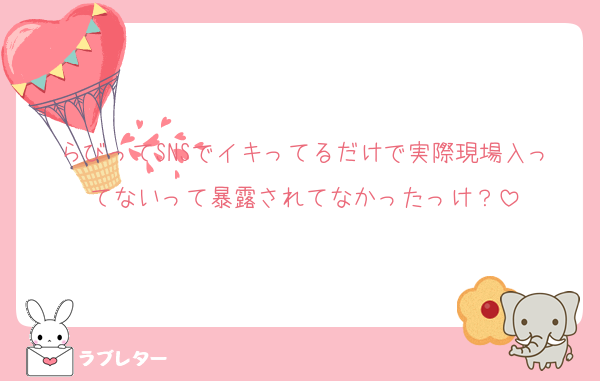 らびってSNSでイキってるだけで実際現場入ってないって暴露されてなかったっけ？