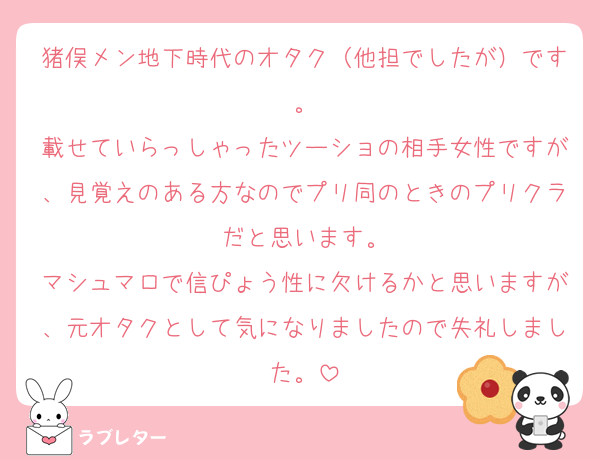 猪俣メン地下時代のオタク（他担でしたが）です。
載せていらっしゃったツーショの相手女性ですが、見覚えのある方なのでプリ同のときのプリクラだと思います。
マシュマロで信ぴょう性に欠けるかと思いますが、元オタクとして気になりましたので失礼しました。