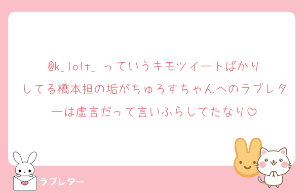 @k_lolt_ っていうキモツイートばかりしてる橋本担の垢がちゅろすちゃんへのラブレターは虚言だって言いふらしてたなり