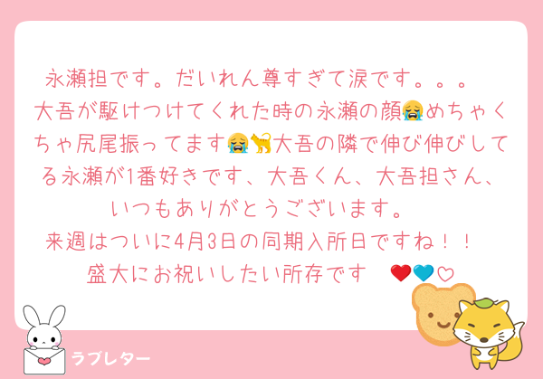 永瀬担です。だいれん尊すぎて涙です。。。
大吾が駆けつけてくれた時の永瀬の顔😭めちゃくちゃ尻尾振ってます😭🐈大吾の隣で伸び伸びしてる永瀬が1番好きです、大吾くん、大吾担さん、いつもありがとうございます。
来週はついに4月3日の同期入所日ですね！！
盛大にお祝いしたい所存です❤️💙🖤