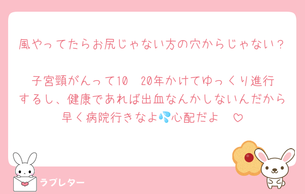 風やってたらお尻じゃない方の穴からじゃない？
子宮頸がんって10〜20年かけてゆっくり進行するし、健康であれば出血なんかしないんだから早く病院行きなよ💦心配だよ🫨